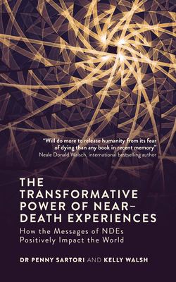 The transformative power of near-death experiences : how the messages of NDEs positively impact the world /