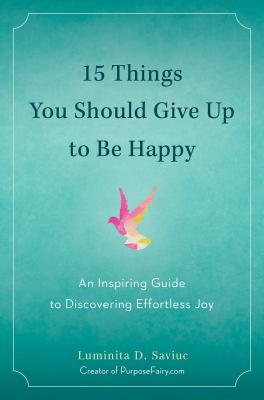 15 things you should give up to be happy : an inspiring guide to discovering effortless joy /