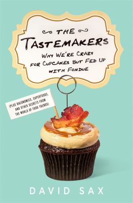 The tastemakers : why we're crazy for cupcakes but fed up with fondue (plus baconomics, superfoods, and other secrets from the world of food trends) /