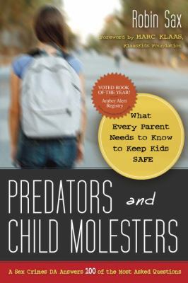 Predators and child molesters : what every parent needs to know to keep kids safe : a sex crimes DA answers 100 of the most asked questions /
