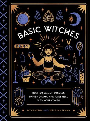 Basic witches : how to summon success, banish drama, and raise hell with your coven /
