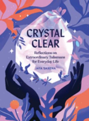 Crystal clear : reflections on extraordinary talismans for everyday life /