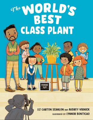 The world's best class plant / Liz Garton Scanlon and Audrey Vernick ; illustrated by Lynnor Bontigao.