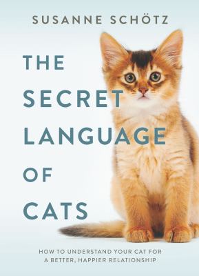 The secret language of cats : how to understand your cat for a better, happier relationship /