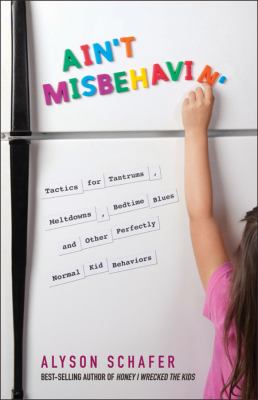 Ain't misbehavin' : tactics for tantrums, meltdowns, bedtime blues and other perfectly normal kid behaviors /