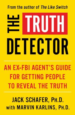 The truth detector : an ex-FBI agent's guide for getting people to reveal the truth /