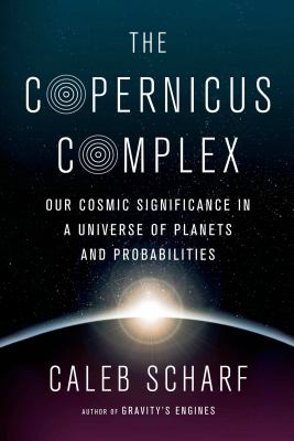 The Copernicus complex : our cosmic significance in a universe of planets and probabilities /