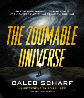 The zoomable universe : an epic tour through cosmic scale, from almost everything to nearly nothing /