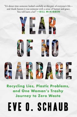 Year of no garbage : recycling lies, plastic problems, and one woman's trashy journey to zero waste : a memoir /