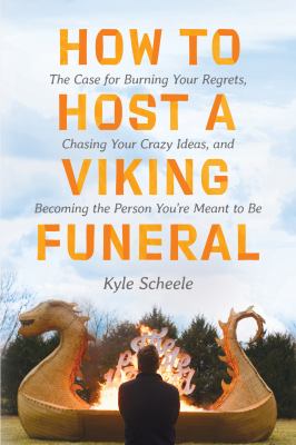 How to host a Viking funeral : the case for burning your regrets, chasing your crazy ideas, and becoming the person you're meant to be /