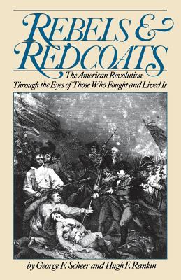 Rebels and redcoats : the American Revolution through the eyes of those who fought and lived it /