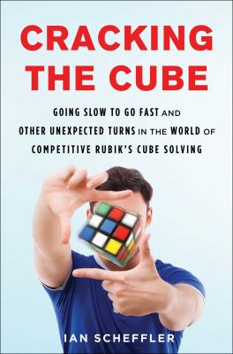 Cracking the cube : going slow to go fast and other unexpected turns in the world of competitive Rubik's Cube solving /