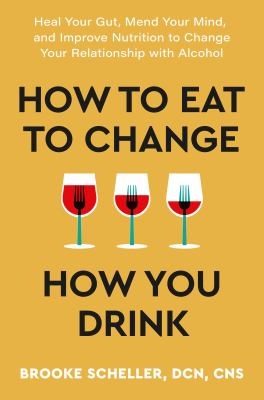 How to eat to change how you drink : heal your gut, mend your mind, and improve nutrition to change your relationship with alcohol /