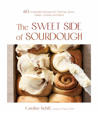 The sweet side of sourdough : 50 irresistible recipes for pastries, buns, cakes, cookies and more /