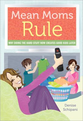 Mean moms rule : why doing the hard stuff now creates good kids later /
