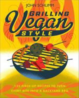 Grilling vegan style : 125 fired-up recipes to turn every bite into a backyard BBQ /