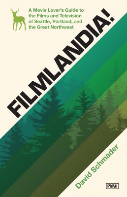 Filmlandia! : a movie-lover's guide to the films and television of Seattle, Portland, and the Great Northwest /