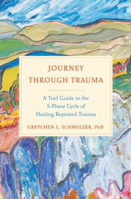 Journey through trauma : a trail guide to the five-phase cycle of healing repeated trauma /