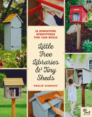 Little free libraries & tiny sheds : 12 miniature structures you can build to enhance your yard or neighborhood /