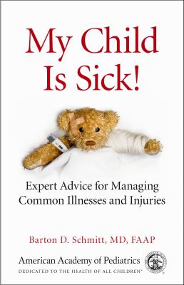 My child is sick! : expert advice for managing common illnesses and injuries /