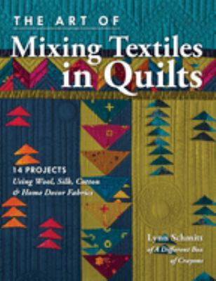 The art of mixing textiles in quilts : 14 projects using wool, silk, cotton & home decor fabrics /