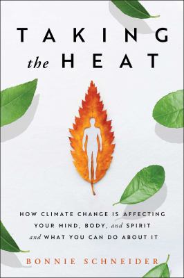 Taking the heat : how climate change is affecting your mind, body, and spirit and what you can do about it /