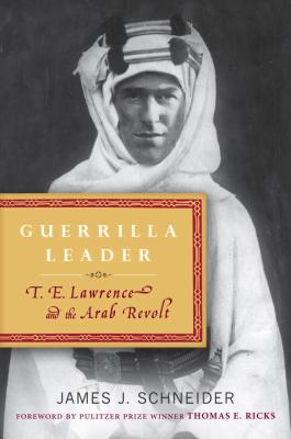 Guerrilla leader : T. E. Lawrence and the Arab revolt /