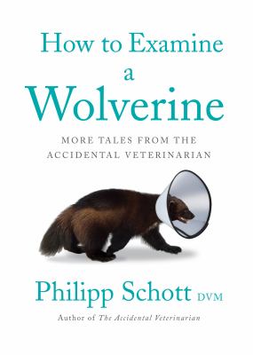 How to examine a wolverine : more tales from the accidental veterinarian /
