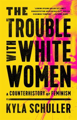 The trouble with white women : a counterhistory of feminism /