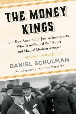 The money kings : the epic story of the Jewish immigrants who transformed Wall Street and shaped modern America /