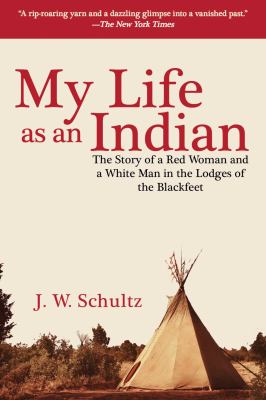 My life as an Indian : the story of a red woman and a white man in the lodges of the Blackfeet /