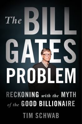 The Bill Gates problem : reckoning with the myth of the good billionaire /
