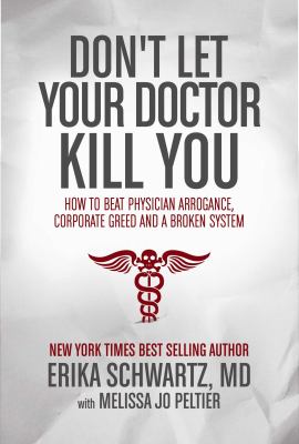 Don't let your doctor kill you : how to beat physician arrogance, corporate greed and a broken system /