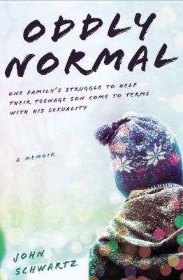 Oddly normal : one family's struggle to help their teenage son come to terms with his sexuality /