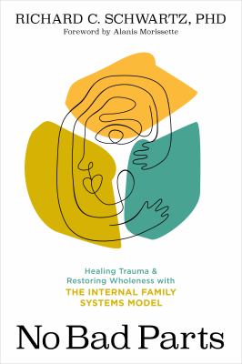 No bad parts : healing trauma & restoring wholeness with the internal family systems model /