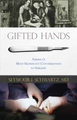 Gifted hands : America's most significant contributions to surgery /
