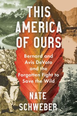 This America of ours : Bernard and Avis DeVoto and the forgotten fight to save the wild /