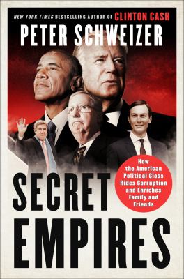 Secret empires : how the American political class hides corruption and enriches family and friends /