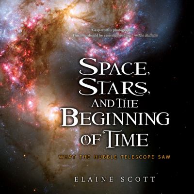Space, stars, and the beginning of time : what the Hubble telescope saw /