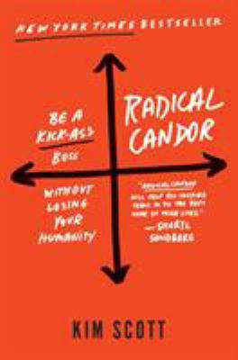 Radical candor : how to be a kickass boss without losing your humanity /