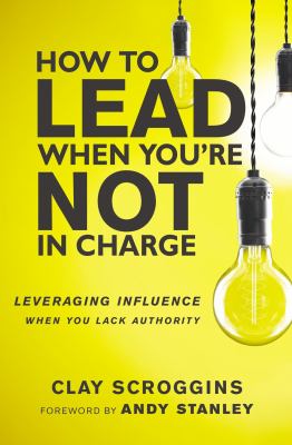 How to lead when you're not in charge : leveraging influence when you lack authority /
