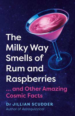 The Milky Way smells of rum and raspberries : ...and other amazing cosmic facts /
