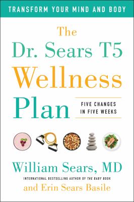 The Dr. Sears T5 wellness plan : five changes in five weeks ; transform your mind and body /