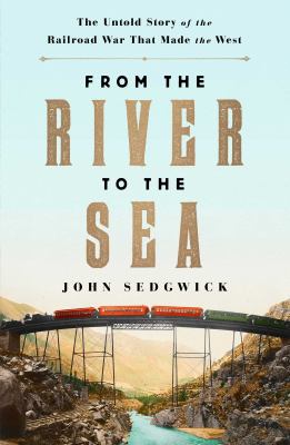 From the river to the sea : the untold story of the railroad war that made the West /