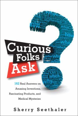 Curious folks ask : 162 real answers on amazing inventions, fascinating products, and medical mysteries /