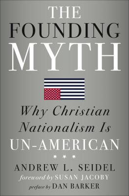 The founding myth : why Christian nationalism is un-American /