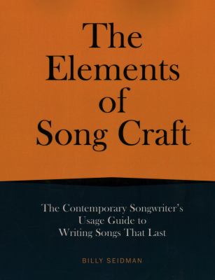The elements of song craft : the contemporary songwriter's usage guide to writing songs that last /