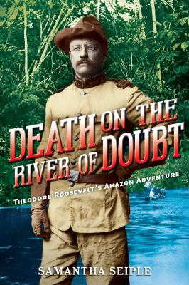 Death on the river of doubt : Theodore Roosevelt's Amazon adventure /