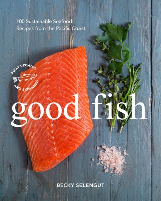 Good fish : 100 sustainable seafood recipes from the Pacific Coast /
