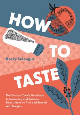 How to taste : the curious cook's handbook to seasoning and balance, from umami to acid and beyond--with recipes /